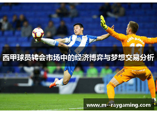 西甲球员转会市场中的经济博弈与梦想交易分析