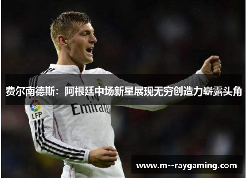 费尔南德斯：阿根廷中场新星展现无穷创造力崭露头角