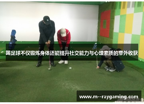 踢足球不仅锻炼身体还能提升社交能力与心理素质的意外收获