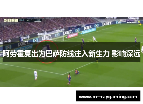 阿劳霍复出为巴萨防线注入新生力 影响深远