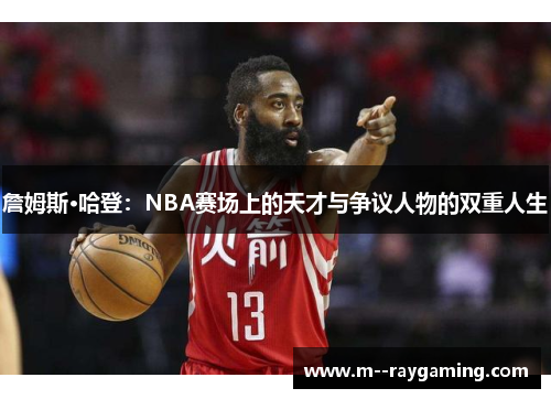 詹姆斯·哈登:NBA赛场上的天才与争议人物的双重人生 詹姆斯·哈登:NBA赛场上的天才与争议人物的双重人生