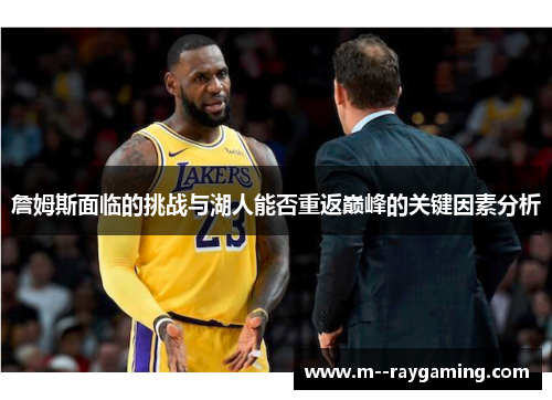 詹姆斯面临的挑战与湖人能否重返巅峰的关键因素分析 詹姆斯面临的挑战与湖人能否重返巅峰的关键因素分析