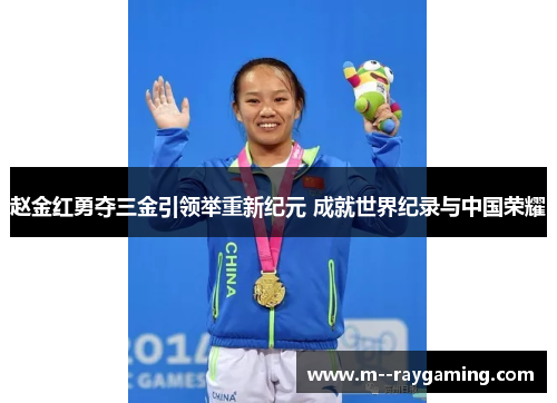 赵金红勇夺三金引领举重新纪元 成就世界纪录与中国荣耀 赵金红勇夺三金引领举重新纪元 成就世界纪录与中国荣耀
