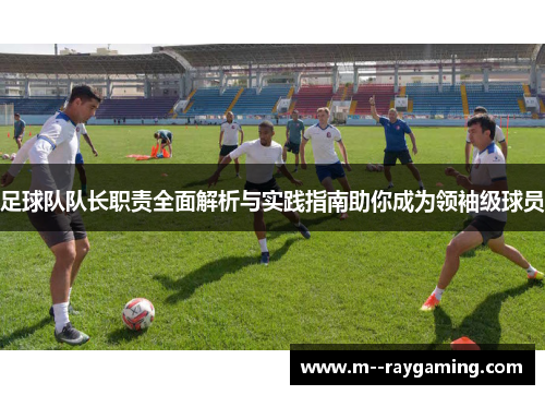 足球队队长职责全面解析与实践指南助你成为领袖级球员 足球队队长职责全面解析与实践指南助你成为领袖级球员