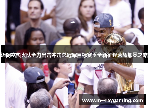 迈阿密热火队全力出击冲击总冠军目标赛季全新征程荣耀加冕之路 迈阿密热火队全力出击冲击总冠军目标赛季全新征程荣耀加冕之路