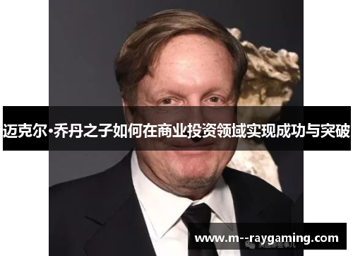 迈克尔·乔丹之子如何在商业投资领域实现成功与突破