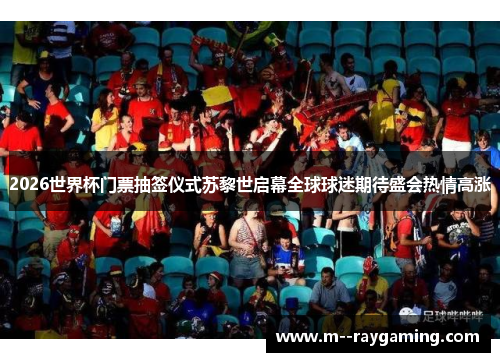 2026世界杯门票抽签仪式苏黎世启幕全球球迷期待盛会热情高涨 2026世界杯门票抽签仪式苏黎世启幕全球球迷期待盛会热情高涨