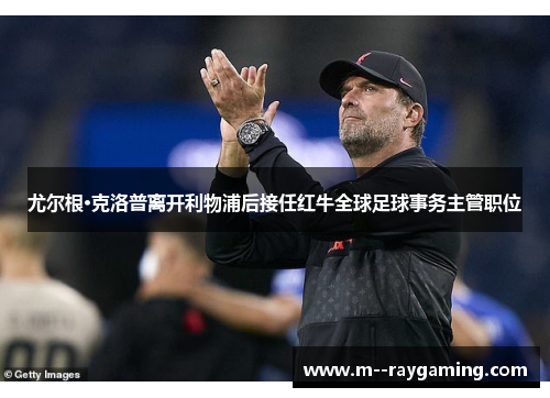 尤尔根·克洛普离开利物浦后接任红牛全球足球事务主管职位 尤尔根·克洛普离开利物浦后接任红牛全球足球事务主管职位
