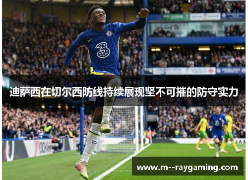 迪萨西在切尔西防线持续展现坚不可摧的防守实力 迪萨西在切尔西防线持续展现坚不可摧的防守实力