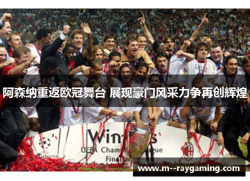 阿森纳重返欧冠舞台 展现豪门风采力争再创辉煌