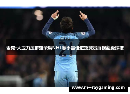 麦克·大卫力压群雄荣膺NHL赛季最佳进攻球员展现超级球技