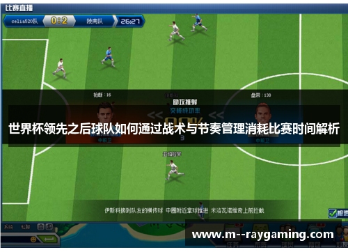 世界杯领先之后球队如何通过战术与节奏管理消耗比赛时间解析
