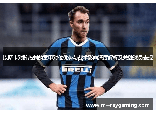 以萨卡对阵热刺的意甲对位优势与战术影响深度解析及关键球员表现 以萨卡对阵热刺的意甲对位优势与战术影响深度解析及关键球员表现