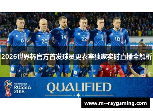 2026世界杯官方首发球员更衣室独家实时直播全解析