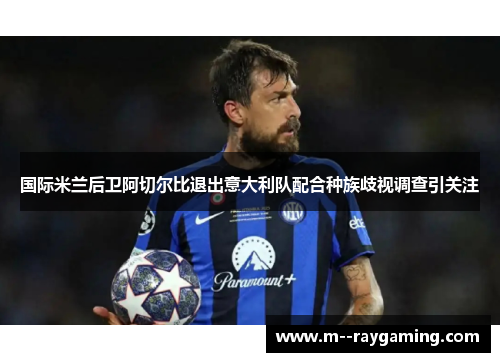 国际米兰后卫阿切尔比退出意大利队配合种族歧视调查引关注