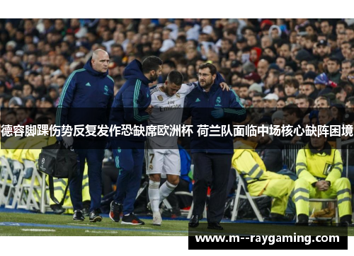 德容脚踝伤势反复发作恐缺席欧洲杯 荷兰队面临中场核心缺阵困境 德容脚踝伤势反复发作恐缺席欧洲杯 荷兰队面临中场核心缺阵困境