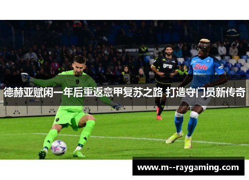 德赫亚赋闲一年后重返意甲复苏之路 打造守门员新传奇