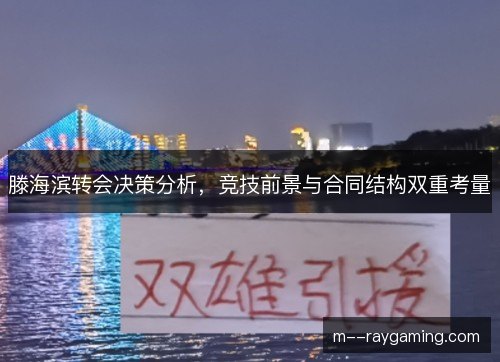 滕海滨转会决策分析,竞技前景与合同结构双重考量 滕海滨转会决策分析,竞技前景与合同结构双重考量