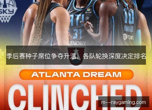 季后赛种子席位争夺升温,各队轮换深度决定排名 季后赛种子席位争夺升温,各队轮换深度决定排名